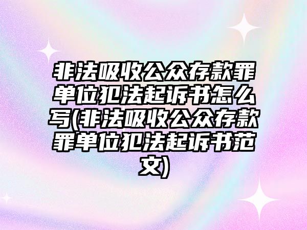 非法吸收公眾存款罪單位犯法起訴書怎么寫(非法吸收公眾存款罪單位犯法起訴書范文)