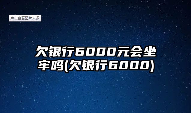 欠銀行6000元會坐牢嗎(欠銀行6000)