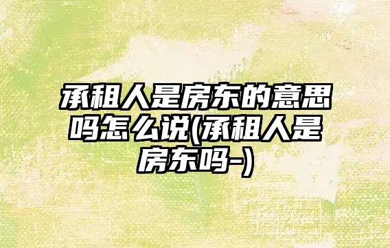 承租人是房東的意思嗎怎么說(承租人是房東嗎-)