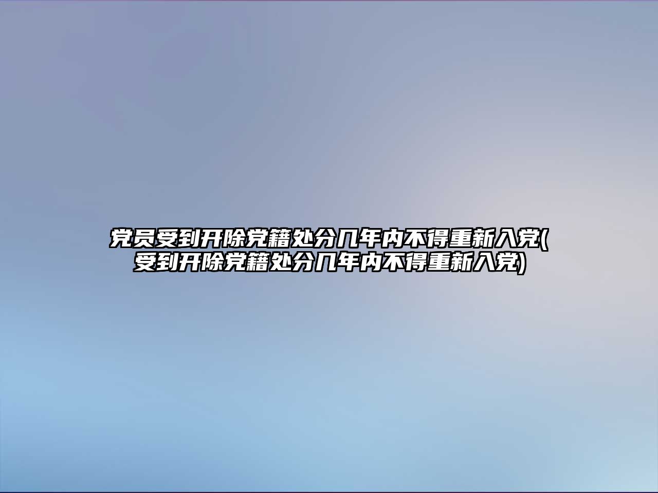 黨員受到開除黨籍處分幾年內不得重新入黨(受到開除黨籍處分幾年內不得重新入黨)