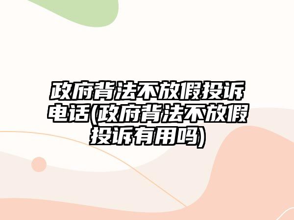 政府背法不放假投訴電話(huà)(政府背法不放假投訴有用嗎)