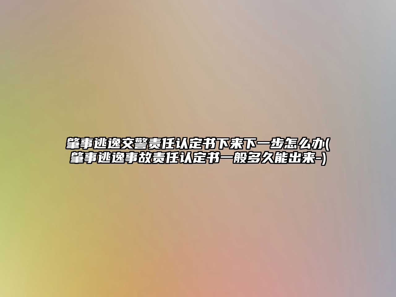 肇事逃逸交警責(zé)任認(rèn)定書下來下一步怎么辦(肇事逃逸事故責(zé)任認(rèn)定書一般多久能出來-)