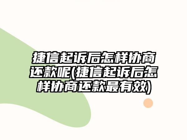 捷信起訴后怎樣協商還款呢(捷信起訴后怎樣協商還款最有效)