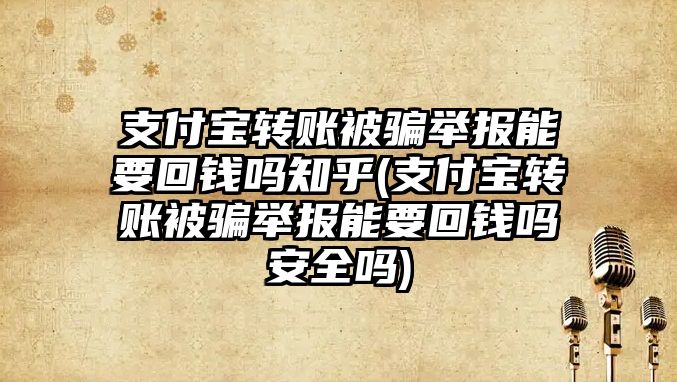 支付寶轉賬被騙舉報能要回錢嗎知乎(支付寶轉賬被騙舉報能要回錢嗎安全嗎)