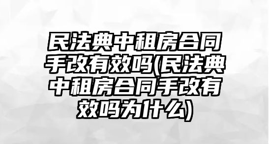 民法典中租房合同手改有效嗎(民法典中租房合同手改有效嗎為什么)