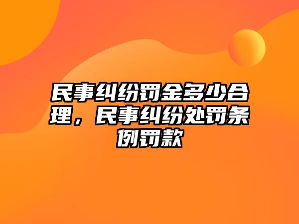 民事糾紛罰金多少合理，民事糾紛處罰條例罰款