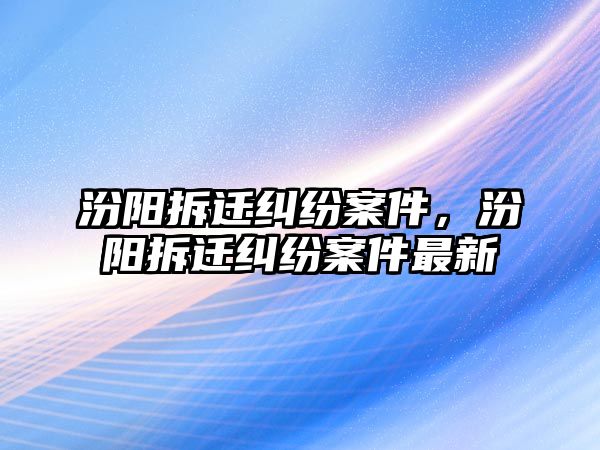 汾陽拆遷糾紛案件，汾陽拆遷糾紛案件最新