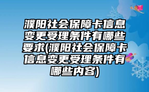 濮陽社會保障卡信息變更受理條件有哪些要求(濮陽社會保障卡信息變更受理條件有哪些內容)