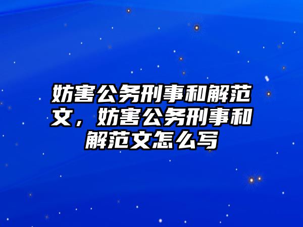 妨害公務(wù)刑事和解范文，妨害公務(wù)刑事和解范文怎么寫(xiě)