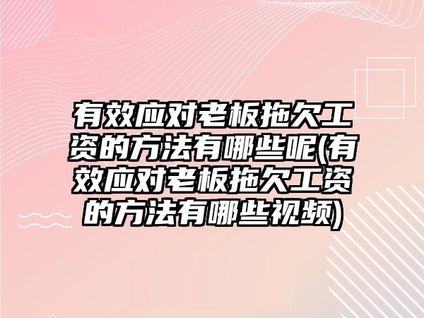 有效應對老板拖欠工資的方法有哪些呢(有效應對老板拖欠工資的方法有哪些視頻)