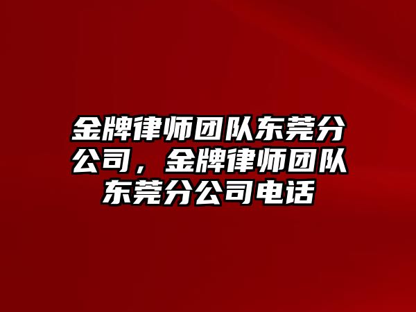 金牌律師團隊東莞分公司，金牌律師團隊東莞分公司電話