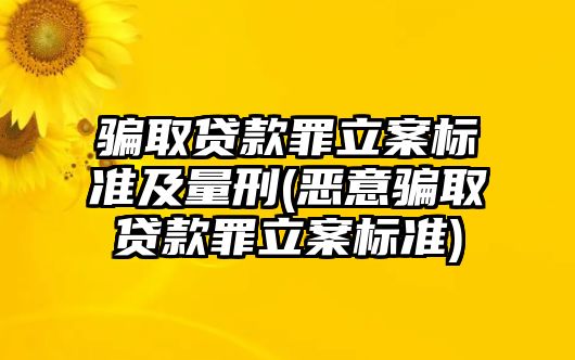 騙取貸款罪立案標準及量刑(惡意騙取貸款罪立案標準)