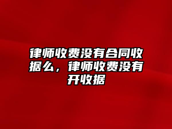 律師收費沒有合同收據么，律師收費沒有開收據