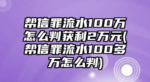 幫信罪流水100萬怎么判獲利2萬元(幫信罪流水100多萬怎么判)