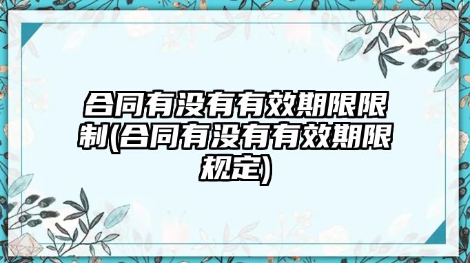 合同有沒有有效期限限制(合同有沒有有效期限規定)