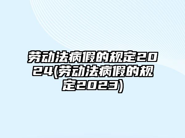 勞動法病假的規定2024(勞動法病假的規定2023)