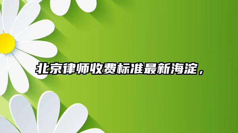 北京律師收費(fèi)標(biāo)準(zhǔn)最新海淀，