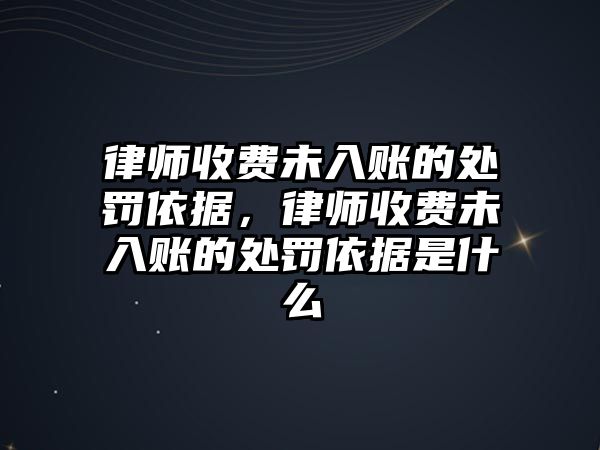 律師收費(fèi)未入賬的處罰依據(jù)，律師收費(fèi)未入賬的處罰依據(jù)是什么