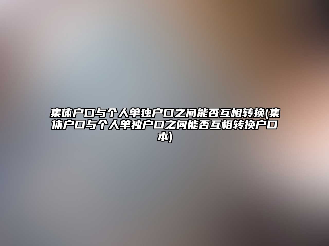 集體戶口與個人單獨戶口之間能否互相轉換(集體戶口與個人單獨戶口之間能否互相轉換戶口本)