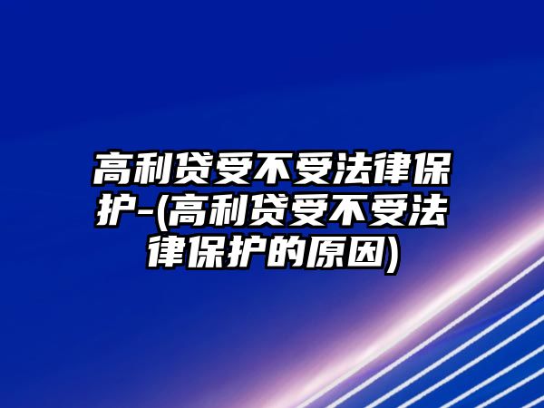 高利貸受不受法律保護(hù)-(高利貸受不受法律保護(hù)的原因)