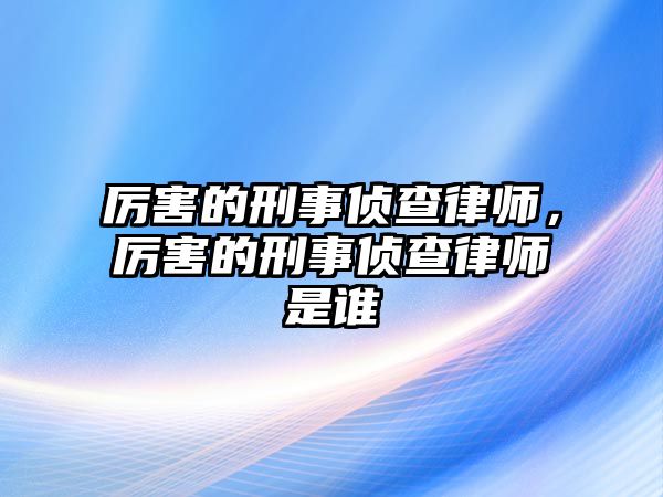 厲害的刑事偵查律師，厲害的刑事偵查律師是誰(shuí)