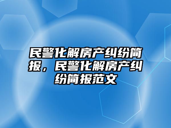 民警化解房產糾紛簡報，民警化解房產糾紛簡報范文