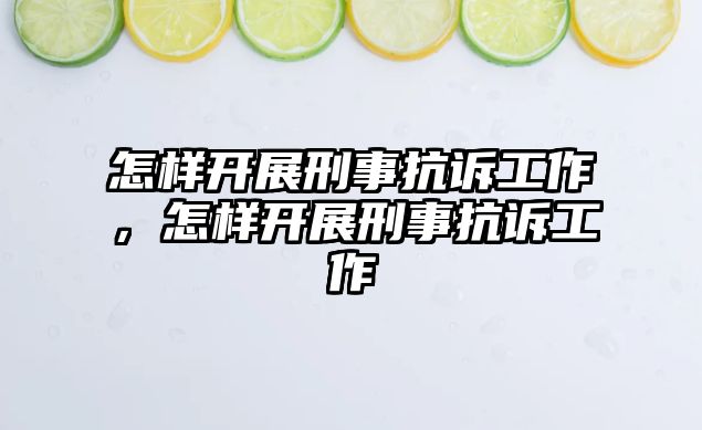 怎樣開展刑事抗訴工作，怎樣開展刑事抗訴工作