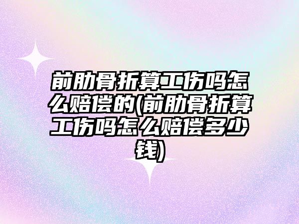 前肋骨折算工傷嗎怎么賠償?shù)?前肋骨折算工傷嗎怎么賠償多少錢)