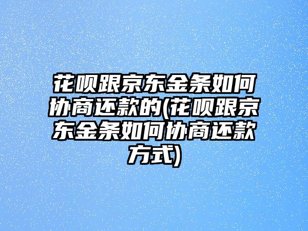 花唄跟京東金條如何協商還款的(花唄跟京東金條如何協商還款方式)