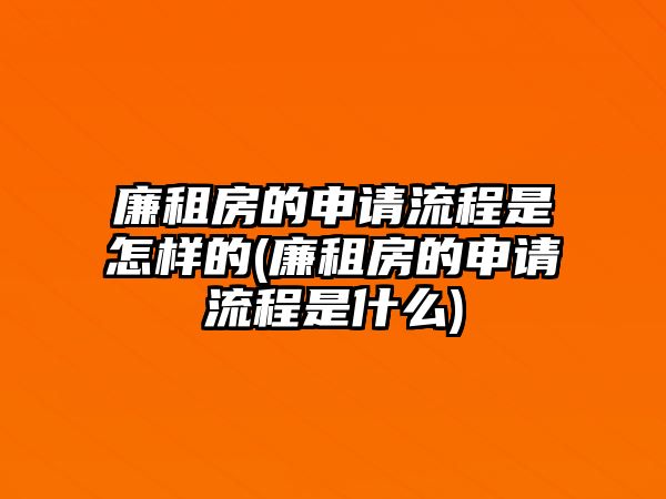 廉租房的申請流程是怎樣的(廉租房的申請流程是什么)