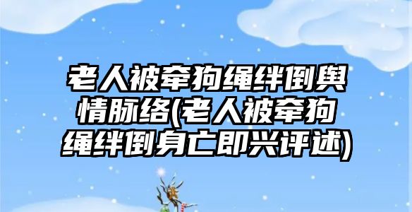 老人被牽狗繩絆倒輿情脈絡(luò)(老人被牽狗繩絆倒身亡即興評(píng)述)