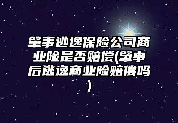 肇事逃逸保險公司商業險是否賠償(肇事后逃逸商業險賠償嗎)