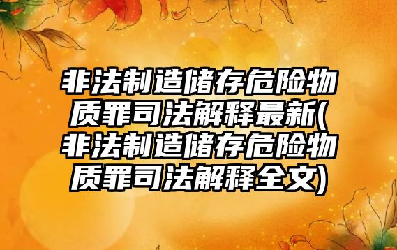 非法制造儲存危險物質罪司法解釋最新(非法制造儲存危險物質罪司法解釋全文)