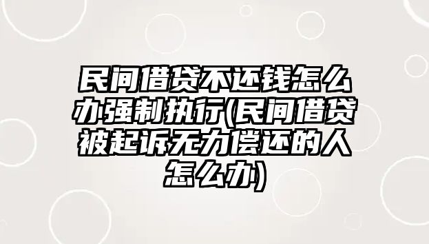 民間借貸不還錢怎么辦強制執行(民間借貸被起訴無力償還的人怎么辦)