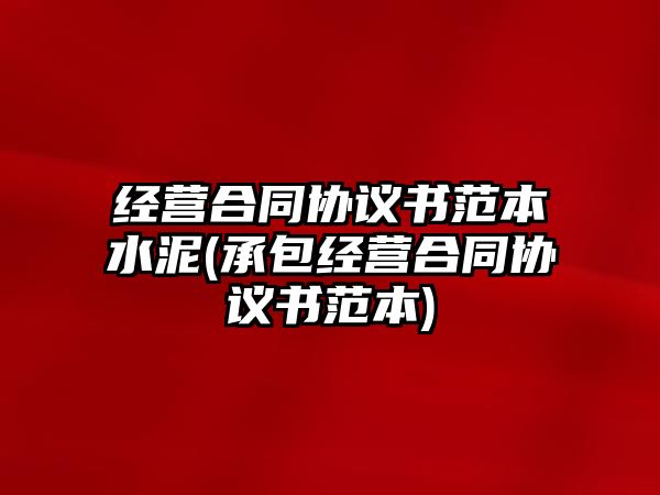 經(jīng)營合同協(xié)議書范本水泥(承包經(jīng)營合同協(xié)議書范本)