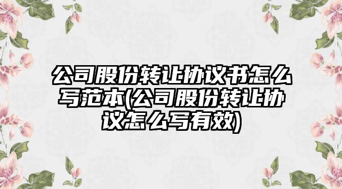 公司股份轉讓協議書怎么寫范本(公司股份轉讓協議怎么寫有效)