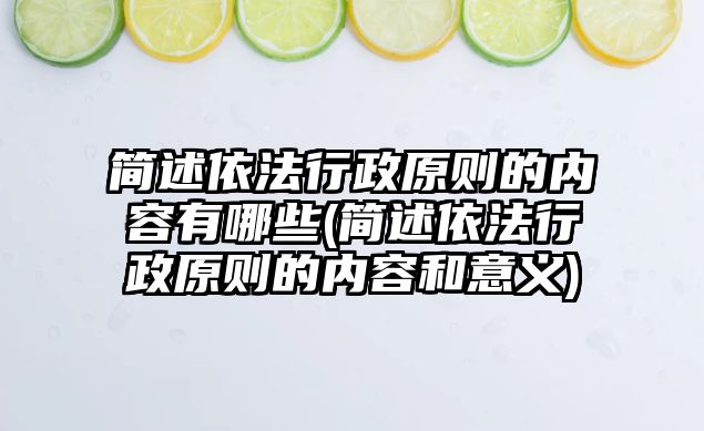 簡述依法行政原則的內容有哪些(簡述依法行政原則的內容和意義)