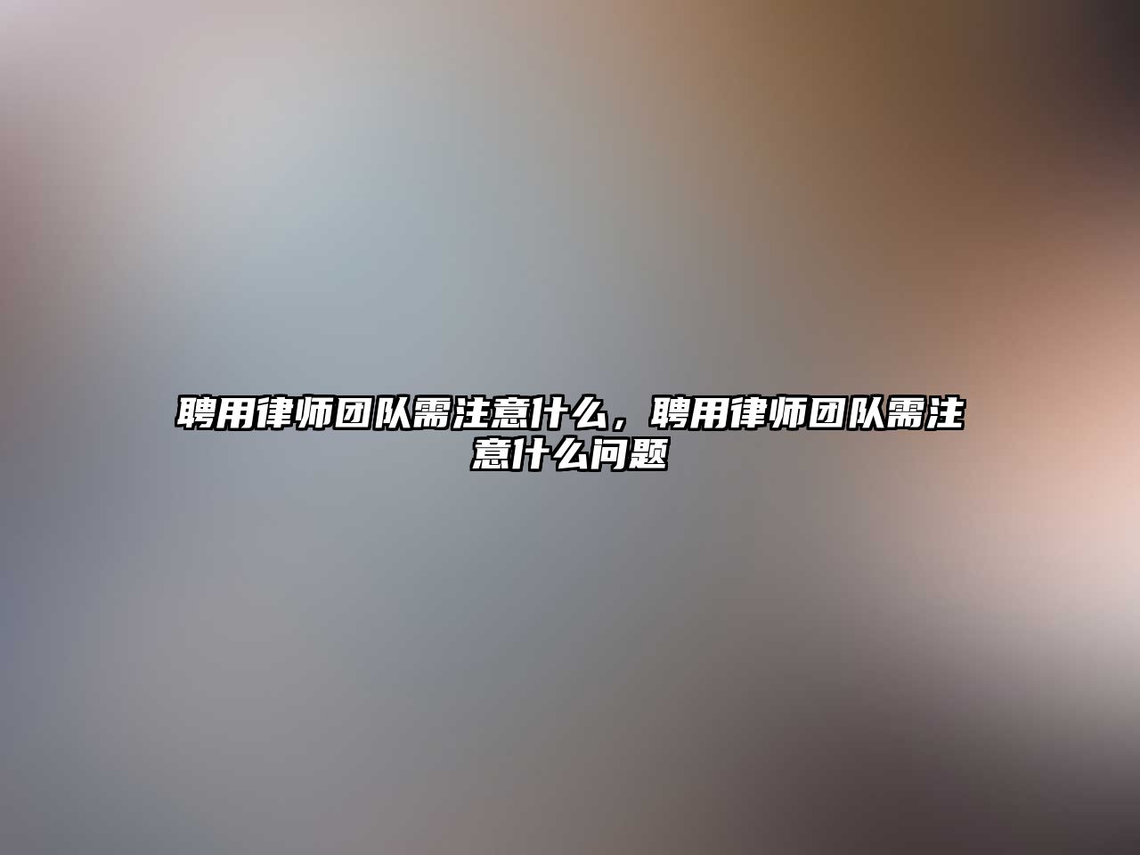 聘用律師團隊需注意什么，聘用律師團隊需注意什么問題