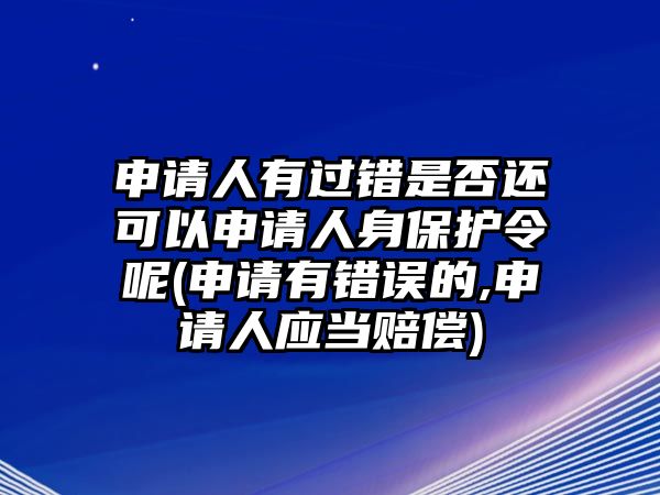 申請(qǐng)人有過錯(cuò)是否還可以申請(qǐng)人身保護(hù)令呢(申請(qǐng)有錯(cuò)誤的,申請(qǐng)人應(yīng)當(dāng)賠償)