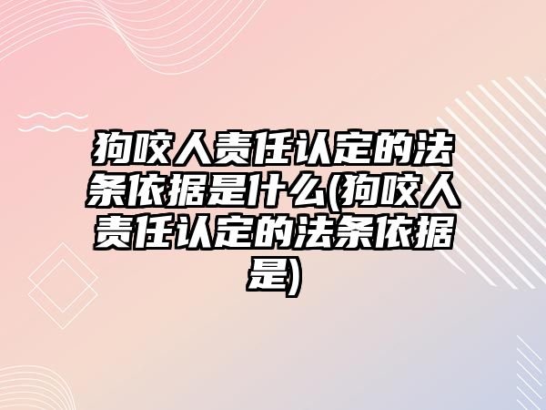 狗咬人責任認定的法條依據是什么(狗咬人責任認定的法條依據是)