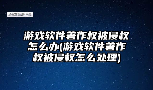 游戲軟件著作權(quán)被侵權(quán)怎么辦(游戲軟件著作權(quán)被侵權(quán)怎么處理)