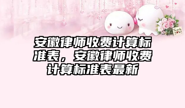安徽律師收費計算標準表，安徽律師收費計算標準表最新