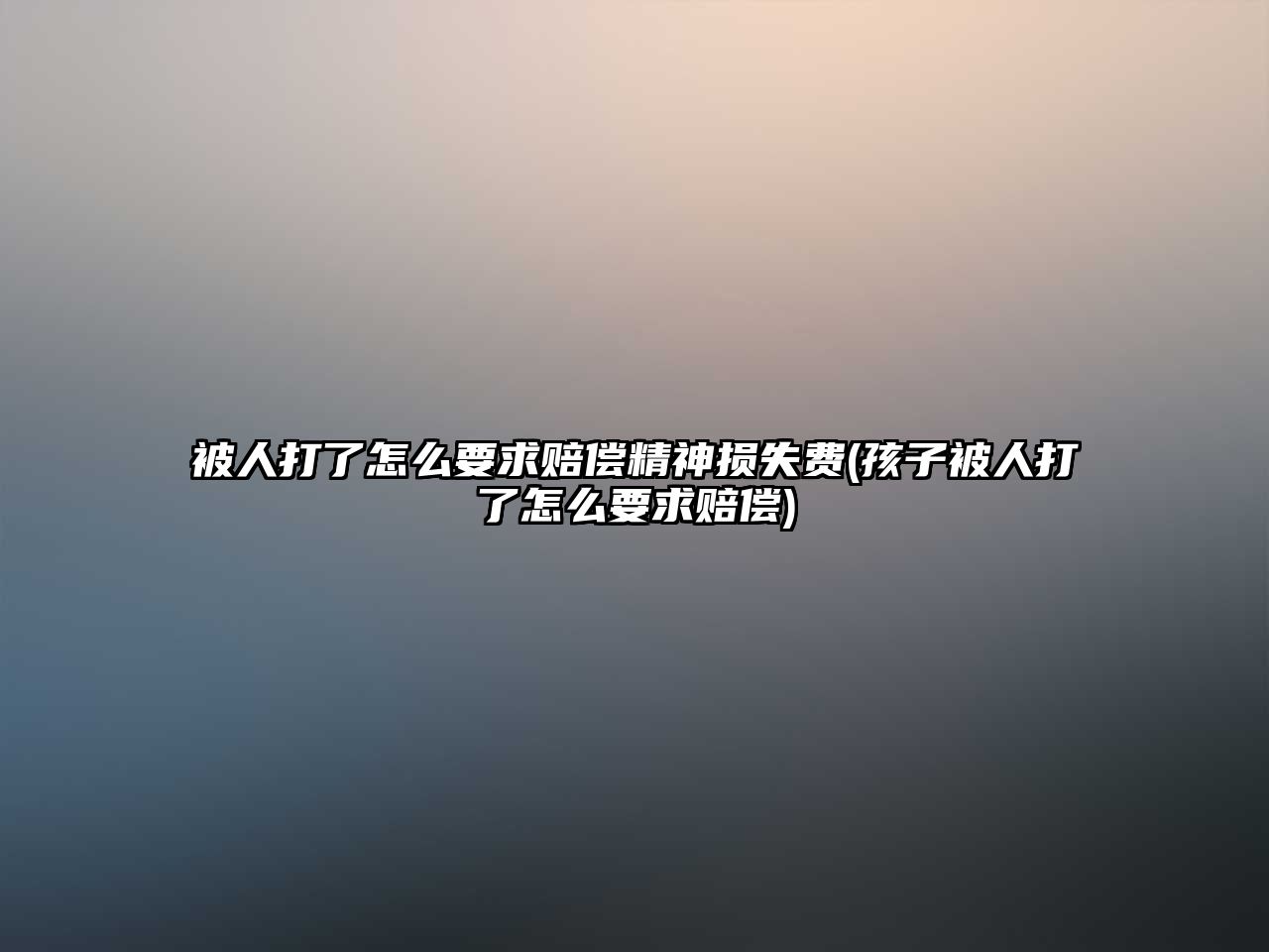 被人打了怎么要求賠償精神損失費(fèi)(孩子被人打了怎么要求賠償)