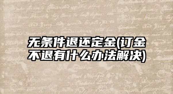 無條件退還定金(訂金不退有什么辦法解決)