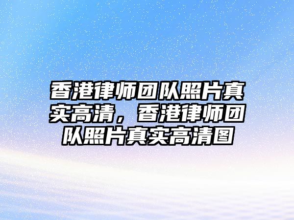 香港律師團(tuán)隊照片真實高清，香港律師團(tuán)隊照片真實高清圖