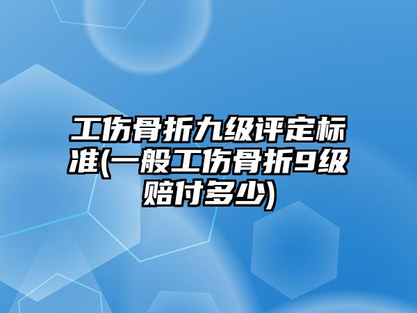 工傷骨折九級(jí)評(píng)定標(biāo)準(zhǔn)(一般工傷骨折9級(jí)賠付多少)