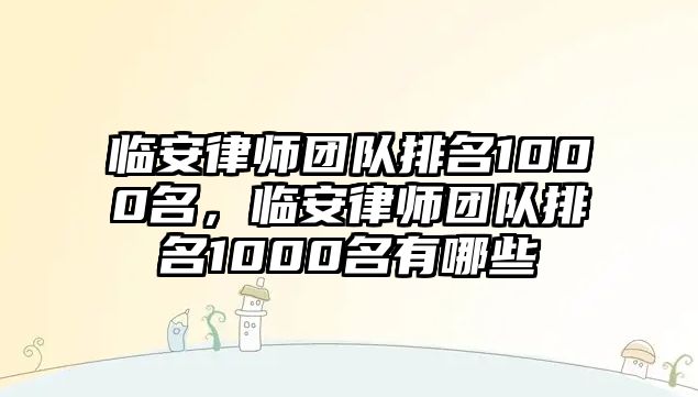 臨安律師團(tuán)隊(duì)排名1000名，臨安律師團(tuán)隊(duì)排名1000名有哪些