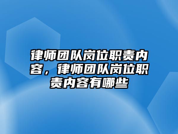 律師團隊崗位職責內容，律師團隊崗位職責內容有哪些