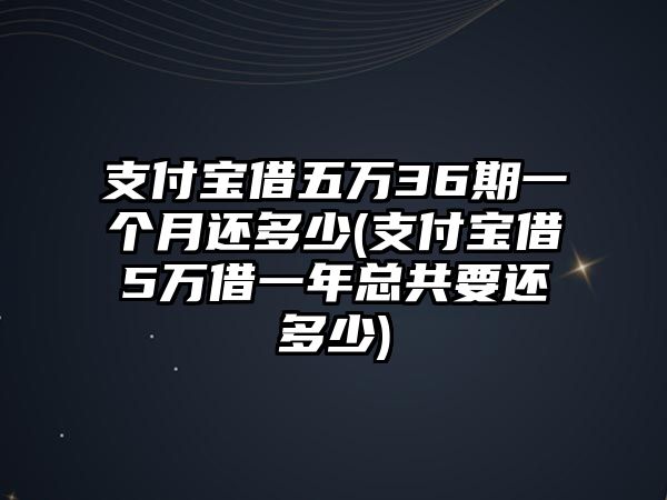 支付寶借五萬(wàn)36期一個(gè)月還多少(支付寶借5萬(wàn)借一年總共要還多少)