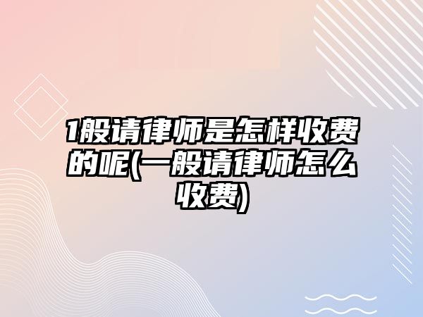 1般請律師是怎樣收費的呢(一般請律師怎么收費)